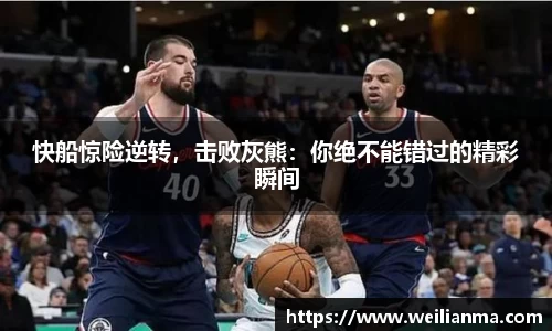 快船惊险逆转，击败灰熊：你绝不能错过的精彩瞬间