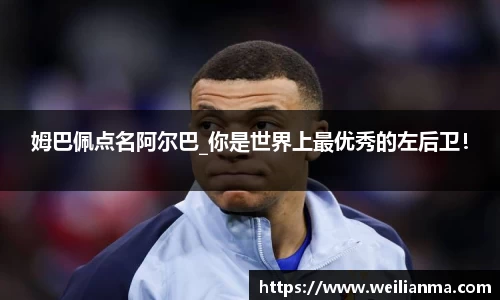 姆巴佩点名阿尔巴_你是世界上最优秀的左后卫！