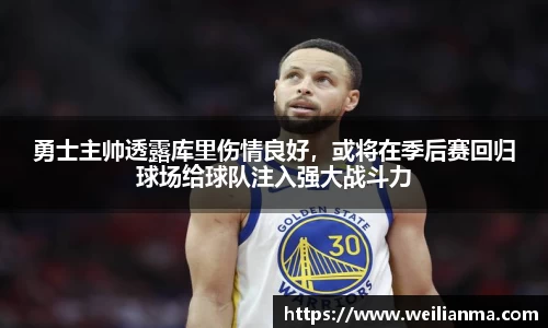 勇士主帅透露库里伤情良好，或将在季后赛回归球场给球队注入强大战斗力