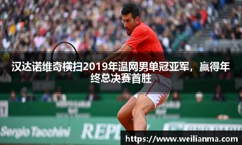 汉达诺维奇横扫2019年温网男单冠亚军，赢得年终总决赛首胜