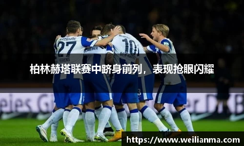 柏林赫塔联赛中跻身前列，表现抢眼闪耀