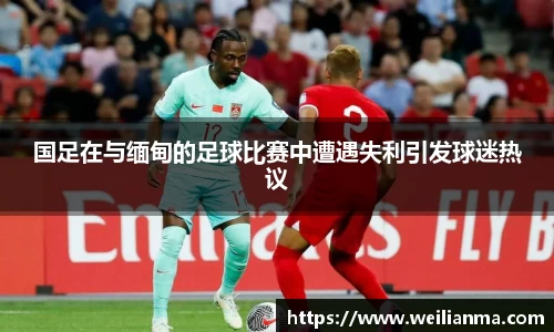 国足在与缅甸的足球比赛中遭遇失利引发球迷热议