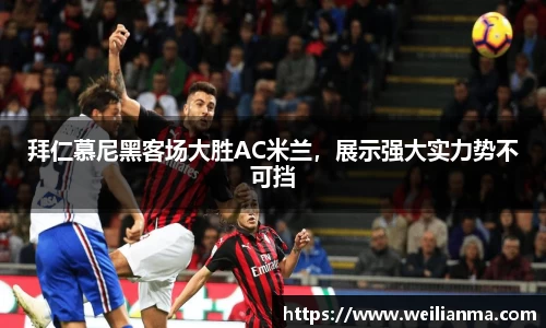 拜仁慕尼黑客场大胜AC米兰，展示强大实力势不可挡