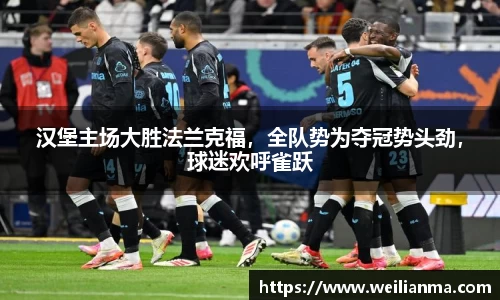 汉堡主场大胜法兰克福，全队势为夺冠势头劲，球迷欢呼雀跃