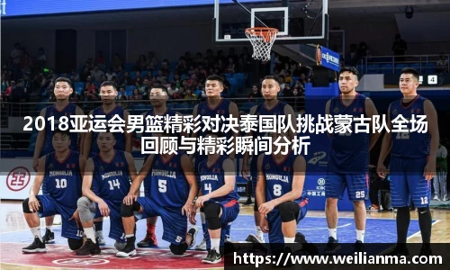 2018亚运会男篮精彩对决泰国队挑战蒙古队全场回顾与精彩瞬间分析