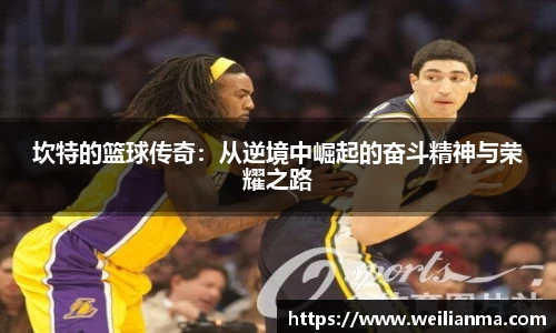 坎特的篮球传奇：从逆境中崛起的奋斗精神与荣耀之路